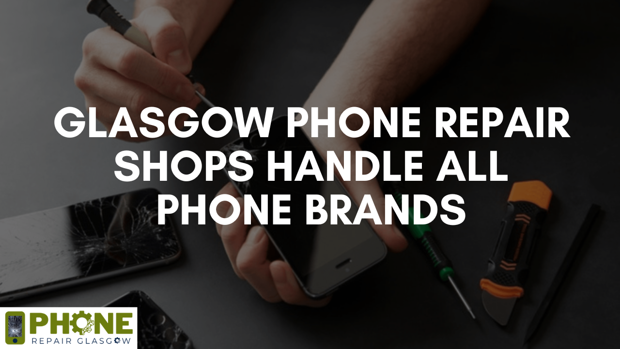 Glasgow Phone Repair Shops Handle all Phone Brands