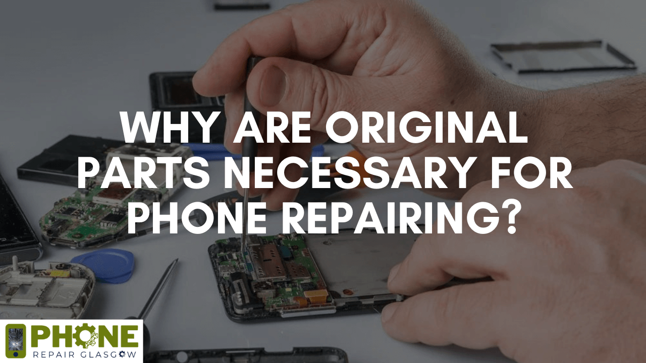 Why Are Original Parts Necessary for Phone Repairing?