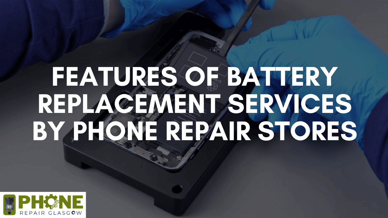 Features of Battery Replacement Services by Phone Repair Stores