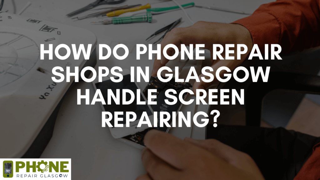 How do phone repair shops in Glasgow handle screen repairing