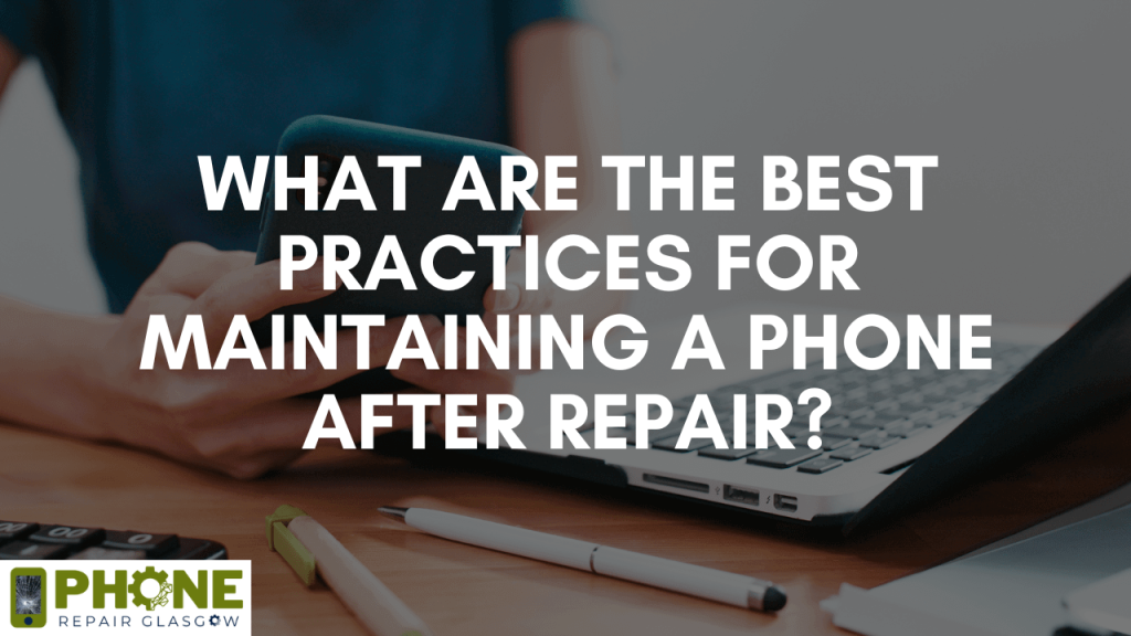 What are the best practices for maintaining a phone after Repair