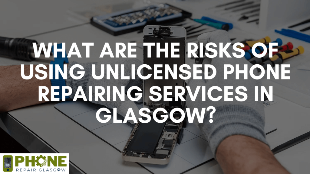 What are the risks of using unlicensed phone repairing services in Glasgow