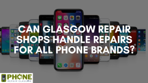 Can Glasgow Repair Shops Handle Repairs for All Phone Brands?