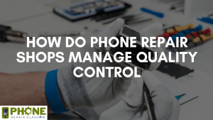 How do Phone Repair Shops Manage Quality Control