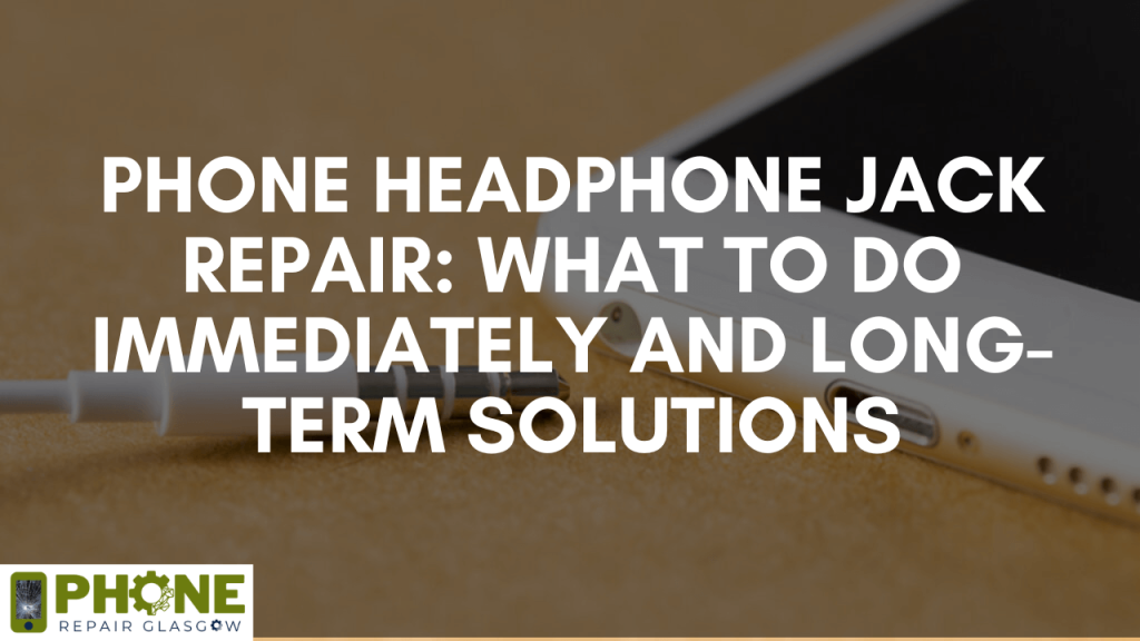 Phone Headphone Jack Repair: What to Do Immediately and Long-term Solutions